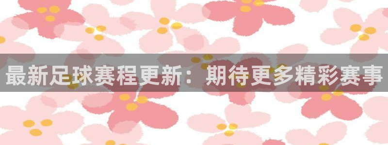  最新足球赛程更新：期待更多精彩赛事