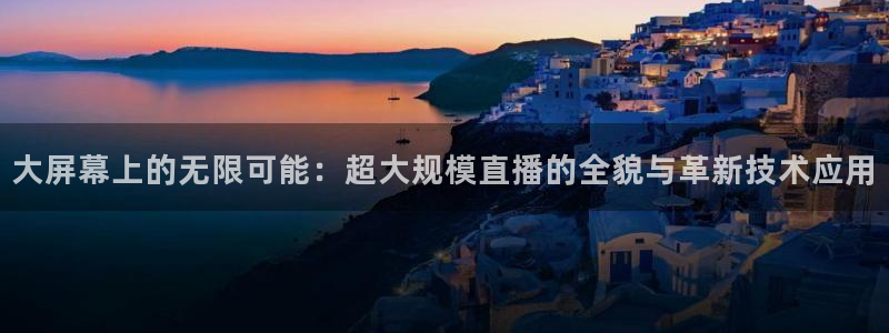 51视频在线直播nba：大屏幕上的无限可能：超大规模直播的全貌与革新技术应用