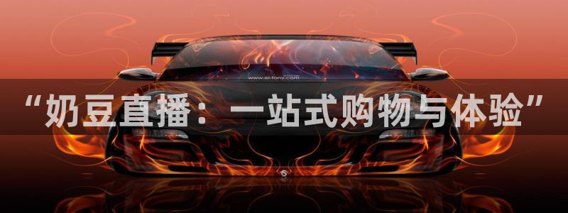 51视频在线直播nba：“奶豆直播：一站式购物与体验”