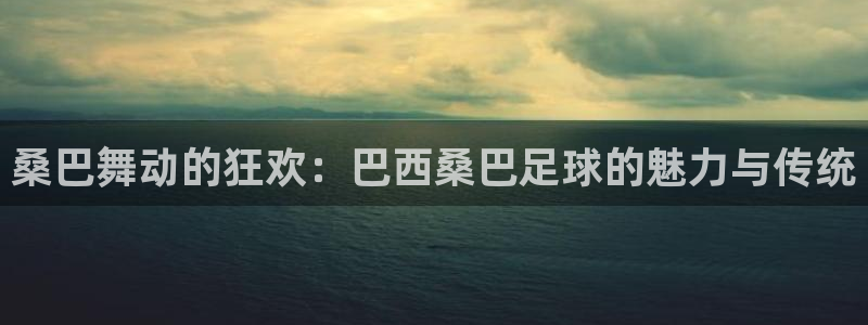 桑巴舞动的狂欢：巴西桑巴足球的魅力与
