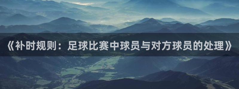 《补时规则：足球比赛中球员与对方球员的处理》