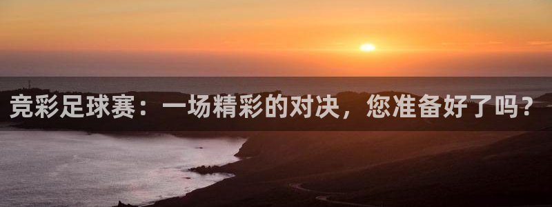 竞彩足球赛：一场精彩的对决，您准备好
