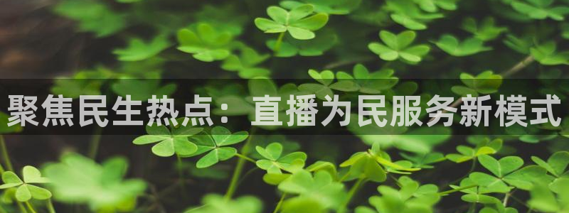 51视频在线直播nba：聚焦民生热点：直播为民服务新模式