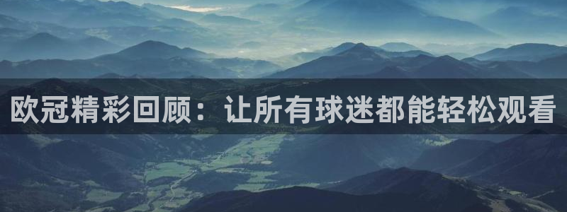 51视频在线直播nba：欧冠精彩回顾：让所有球迷都能轻松观看
