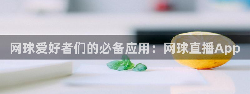 51视频在线直播nba：网球爱好者们的必备应用：网球直播App